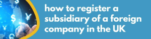 How to Register a Subsidiary of a Foreign Company in the UK